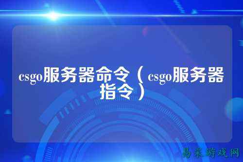 csgo服务器命令(csgo服务器指令)