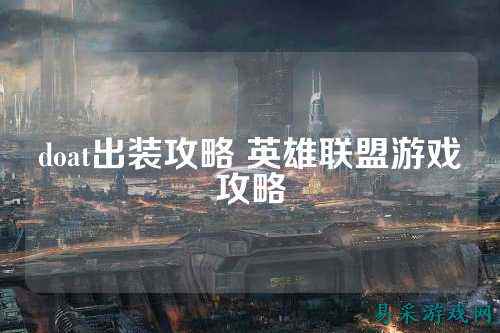 doat出装攻略 英雄联盟游戏攻略