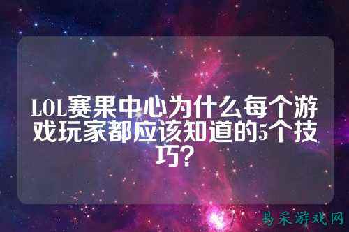 LOL赛果中心为什么每个游戏玩家都应该知道的5个技巧?