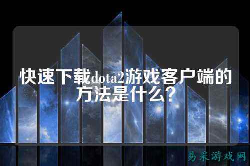 快速下载dota2游戏客户端的方法是什么?