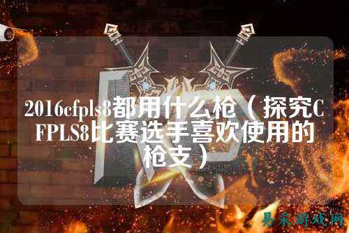 2016cfpls8都用什么枪(探究CFPLS8比赛选手喜欢使用的枪支)
