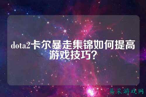 dota2卡尔暴走集锦如何提高游戏技巧?