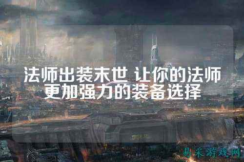 法师出装末世 让你的法师更加强力的装备选择