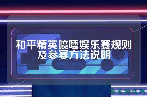 和平精英喷嚏娱乐赛规则及参赛方法说明