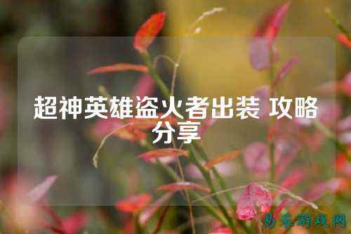 超神英雄盗火者出装 攻略分享
