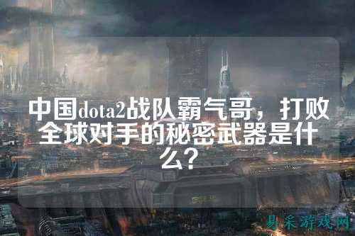 中国dota2战队霸气哥,打败全球对手的秘密武器是什么?