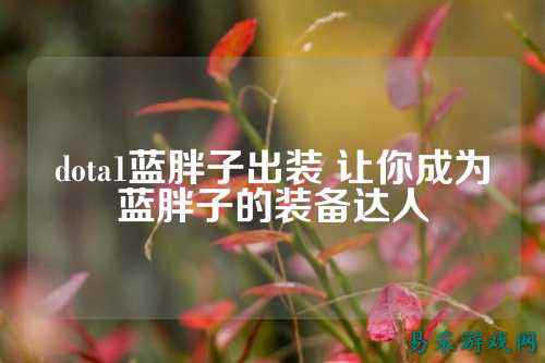 dota1蓝胖子出装 让你成为蓝胖子的装备达人