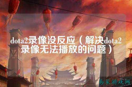 dota2录像没反应(解决dota2录像无法播放的问题)