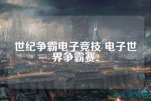 世纪争霸电子竞技 电子世界争霸赛2