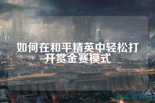如何在和平精英中轻松打开赏金赛模式