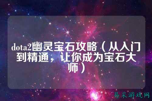 dota2幽灵宝石攻略(从入门到精通,让你成为宝石大师)