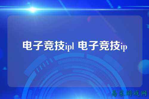 电子竞技ipl 电子竞技ip