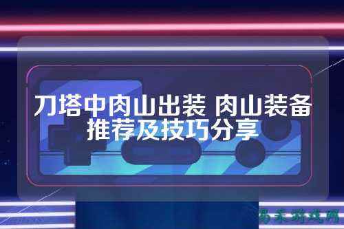 刀塔中肉山出装 肉山装备推荐及技巧分享