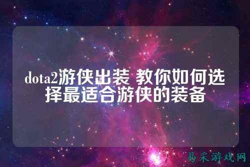 dota2游侠出装 教你如何选择最适合游侠的装备