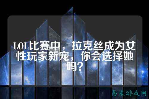 LOL比赛中,拉克丝成为女性玩家新宠,你会选择她吗?
