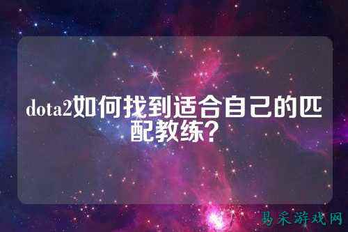 dota2如何找到适合自己的匹配教练?