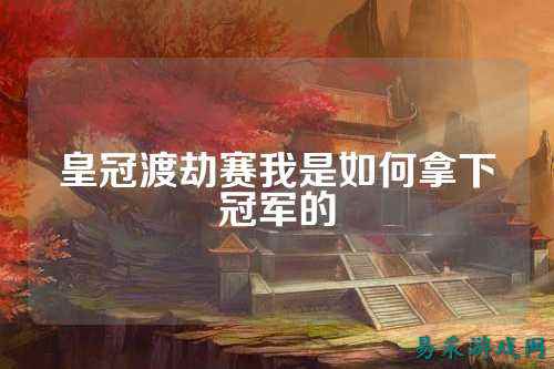 皇冠渡劫赛我是如何拿下冠军的
