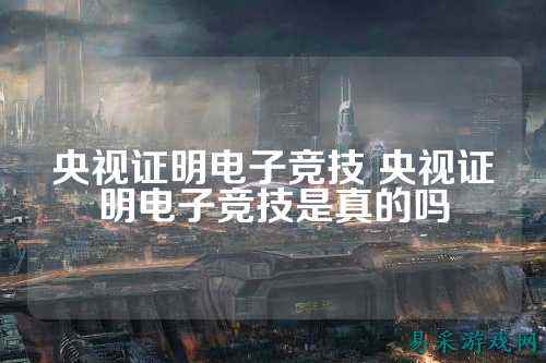 央视证明电子竞技 央视证明电子竞技是真的吗