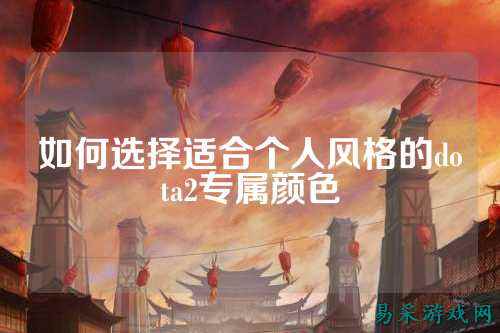 如何选择适合个人风格的dota2专属颜色