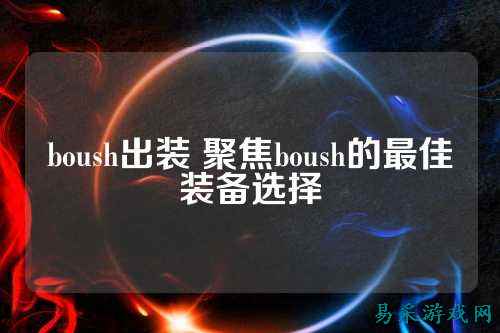 boush出装 聚焦boush的最佳装备选择