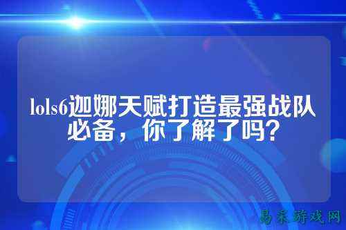 lols6迦娜天赋打造最强战队必备,你了解了吗?