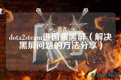 dota2steam进国服黑屏(解决黑屏问题的方法分享)