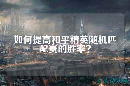 如何提高和平精英随机匹配赛的胜率?