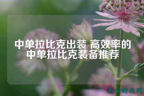 中单拉比克出装 高效率的中单拉比克装备推荐