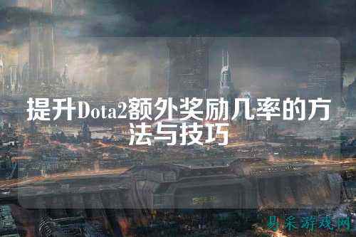 提升Dota2额外奖励几率的方法与技巧
