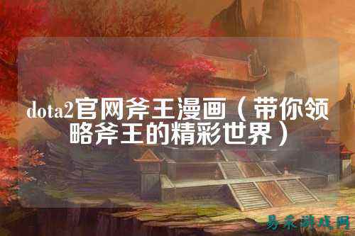 dota2官网斧王漫画(带你领略斧王的精彩世界)