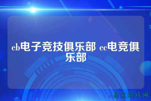 eb电子竞技俱乐部 ec电竞俱乐部