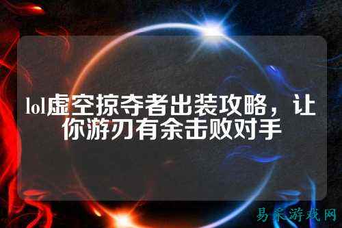 lol虚空掠夺者出装攻略，让你游刃有余击败对手