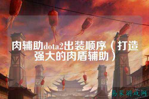 肉辅助dota2出装顺序（打造强大的肉盾辅助）