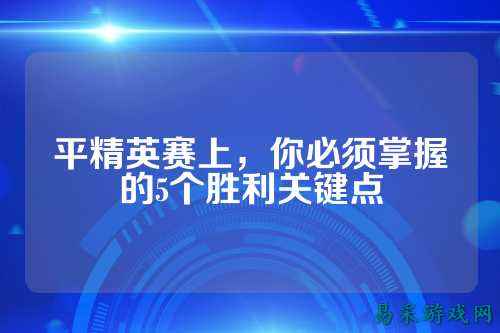 平精英赛上，你必须掌握的5个胜利关键点