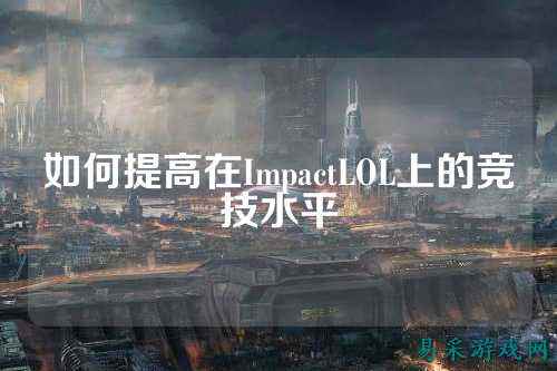如何提高在ImpactLOL上的竞技水平