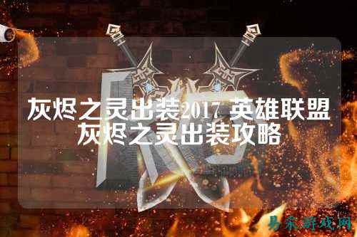 灰烬之灵出装2017 英雄联盟灰烬之灵出装攻略