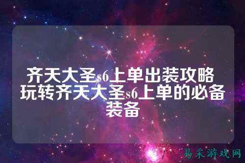 齐天大圣s6上单出装攻略 玩转齐天大圣s6上单的必备装备