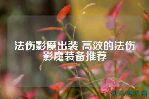 法伤影魔出装 高效的法伤影魔装备推荐