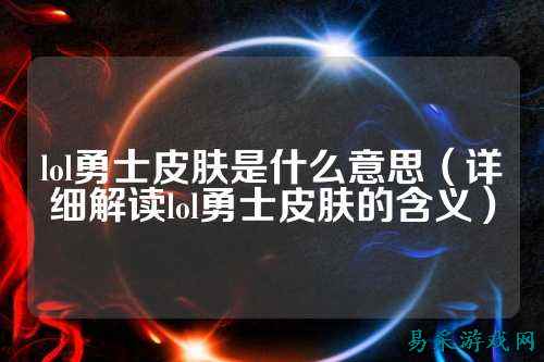 lol勇士皮肤是什么意思(详细解读lol勇士皮肤的含义)