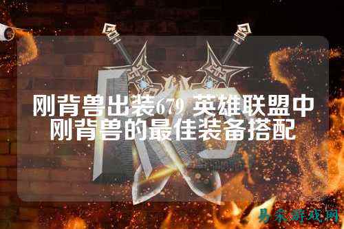 刚背兽出装679 英雄联盟中刚背兽的最佳装备搭配
