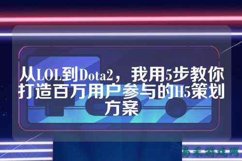 从LOL到Dota2,我用5步教你打造百万用户参与的H5策划方案