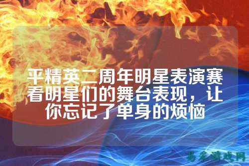 平精英二周年明星表演赛看明星们的舞台表现,让你忘记了单身的烦恼