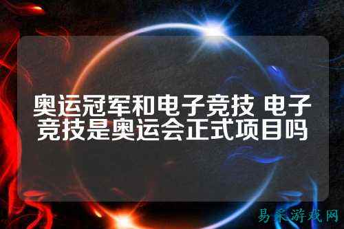 奥运冠军和电子竞技 电子竞技是奥运会正式项目吗