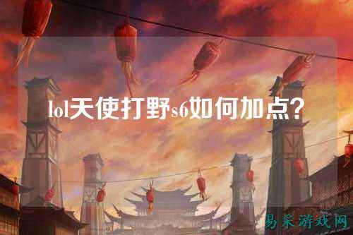 lol天使打野s6如何加点?