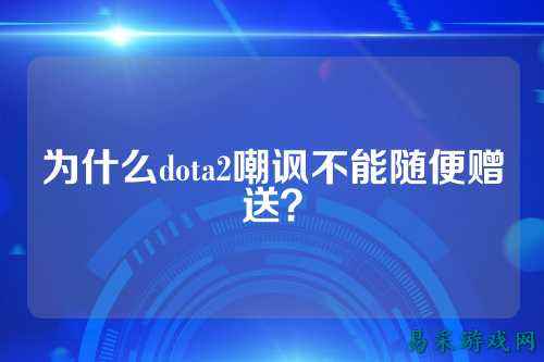 为什么dota2嘲讽不能随便赠送?