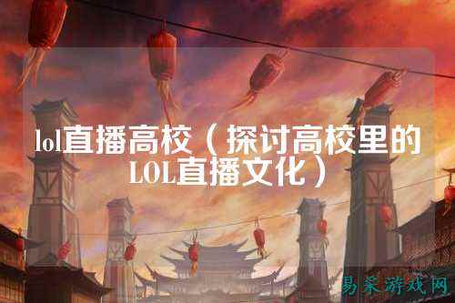 lol直播高校(探讨高校里的LOL直播文化)