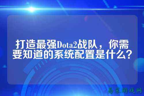 打造最强Dota2战队,你需要知道的系统配置是什么?