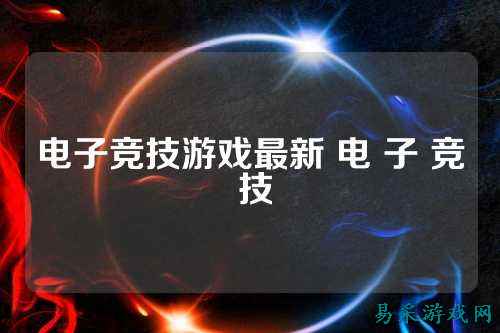电子竞技游戏最新 电 子 竞 技