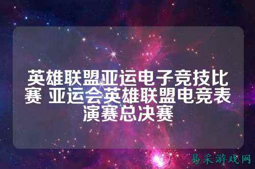 英雄联盟亚运电子竞技比赛 亚运会英雄联盟电竞表演赛总决赛