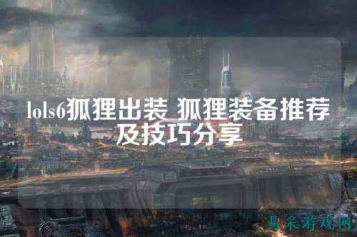 lols6狐狸出装 狐狸装备推荐及技巧分享